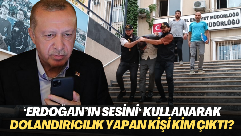 ‘Erdoğan’ın sesini‘ kullanarak dolandırıcılık yapan kişi kim çıktı?