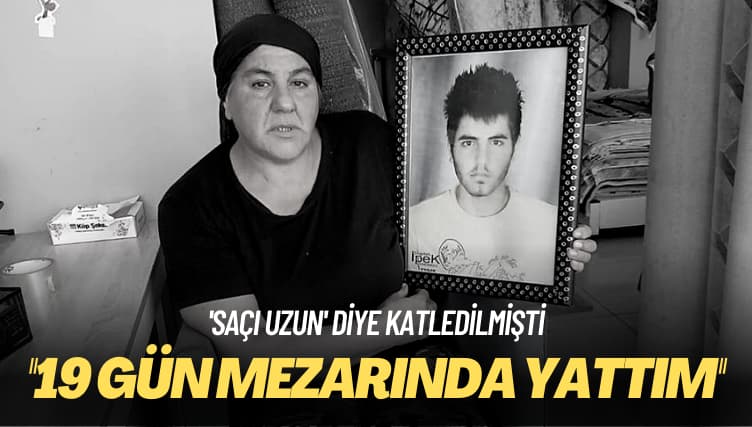 ‘Saçı uzun’ diye katledilmişti: 19 gün mezarında yattım