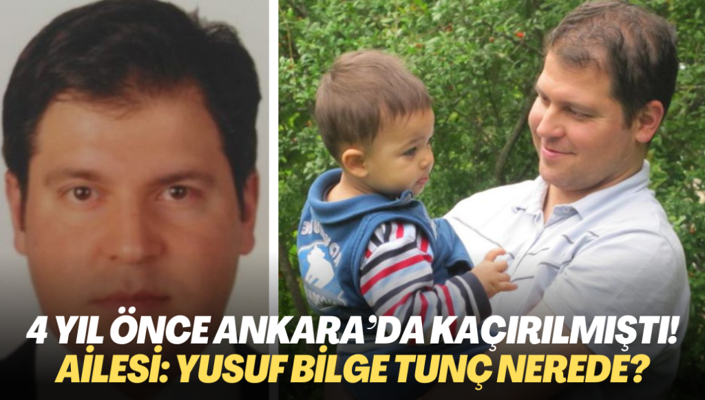 4 yıl önce Ankara’nın göbeğinde kaçırılmıştı! Gözü yaşlı ailesi soruyor; Yusuf Bilge Tunç nerede?