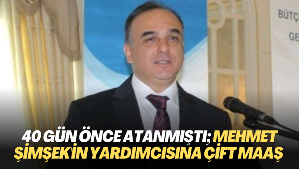 40 gün önce atanmıştı; Mehmet Şimşek’in yardımcısına çift maaş birden