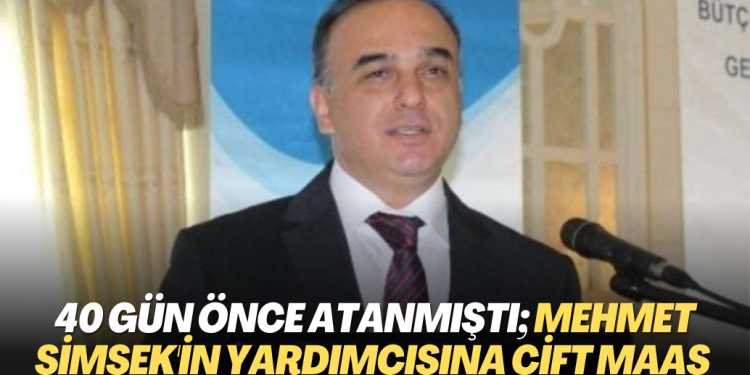 40 gün önce atanmıştı; Mehmet Şimşek’in yardımcısına çift maaş birden