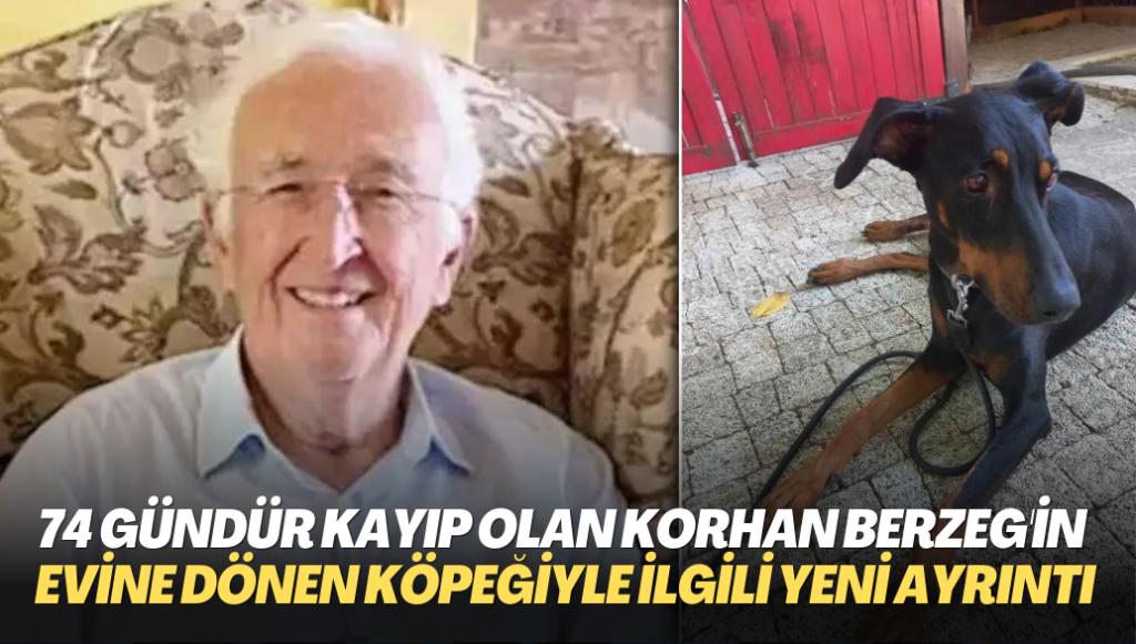 74 gün önce kaybolan Korhan Berzeg’in evine dönen köpeğiyle ilgili yeni ayrıntı