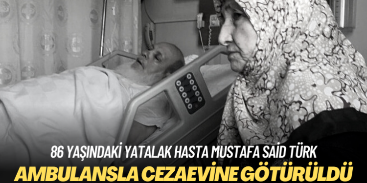 86 yaşındaki yatalak hasta Mustafa Said Türk ambulansla cezaevine götürüldü