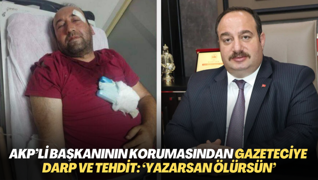 AKP’li başkanının korumasından gazeteciye darp ve tehdit: ‘Yazarsan ölürsün’