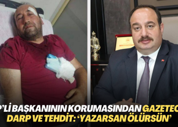 AKP’li başkanının korumasından gazeteciye darp ve tehdit: ‘Yazarsan ölürsün’