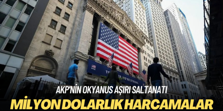 AKP’nin okyanus aşırı saltanatı: Milyon dolarlık harcamalar
