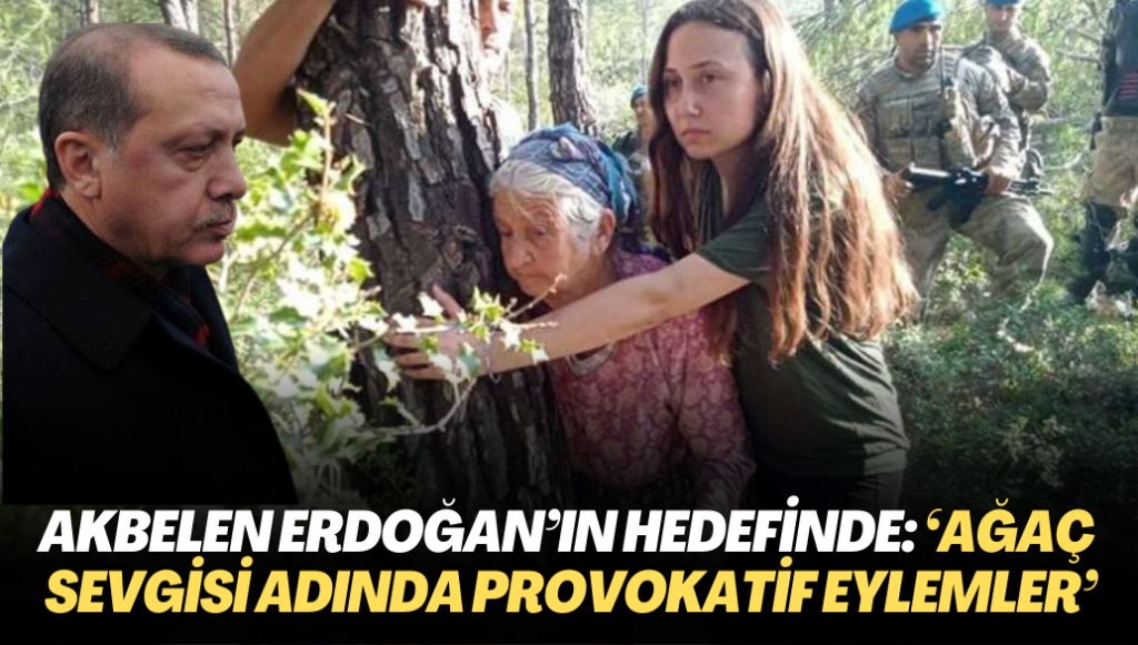 Ağaca sarılanlar Erdoğan’ın hedefinde: ‘Ağaç sevgisi adında provokatif eylemler’