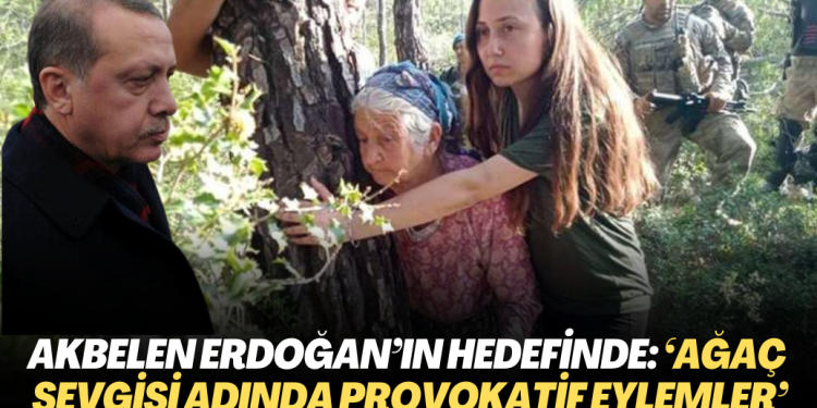 Ağaca sarılanlar Erdoğan’ın hedefinde: ‘Ağaç sevgisi adında provokatif eylemler’