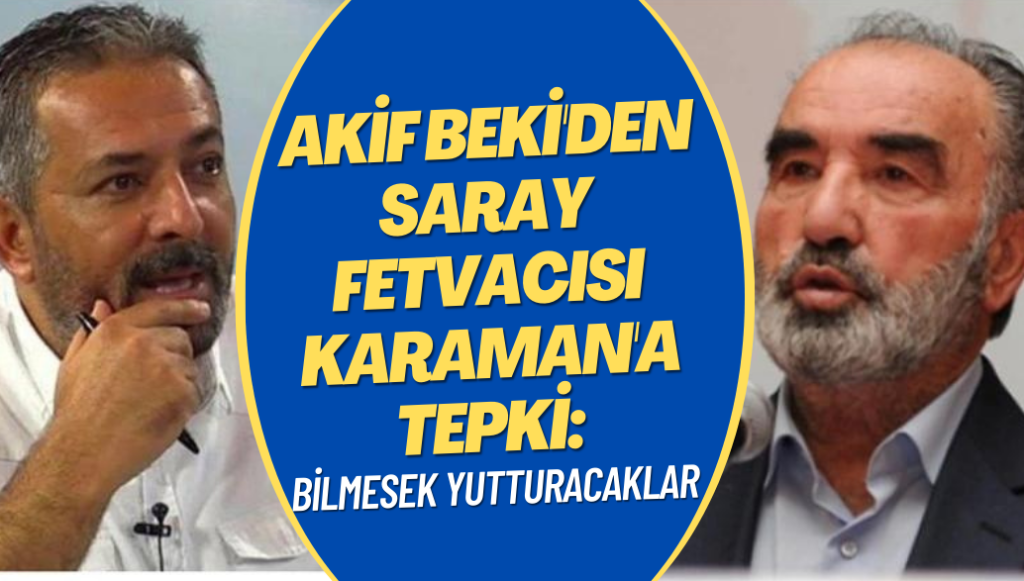 Akif Beki’den Saray fetvacısı Karaman’a tepki: Bilmesek yutturacaklar