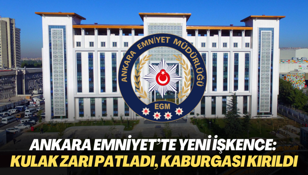 Ankara Emniyet’te yeni işkence: Kulak zarı patladı, kaburgası kırıldı