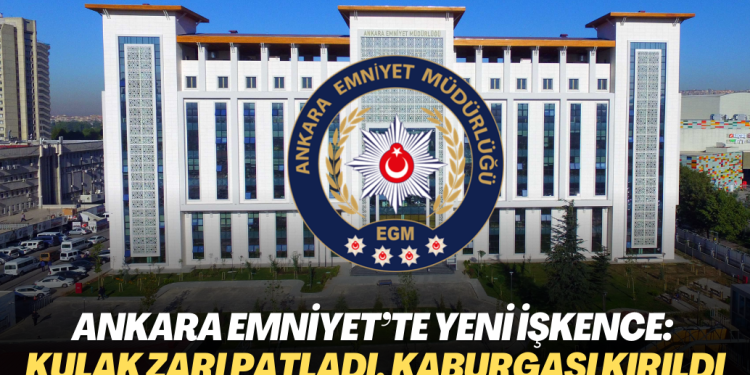 Ankara Emniyet’te yeni işkence: Kulak zarı patladı, kaburgası kırıldı