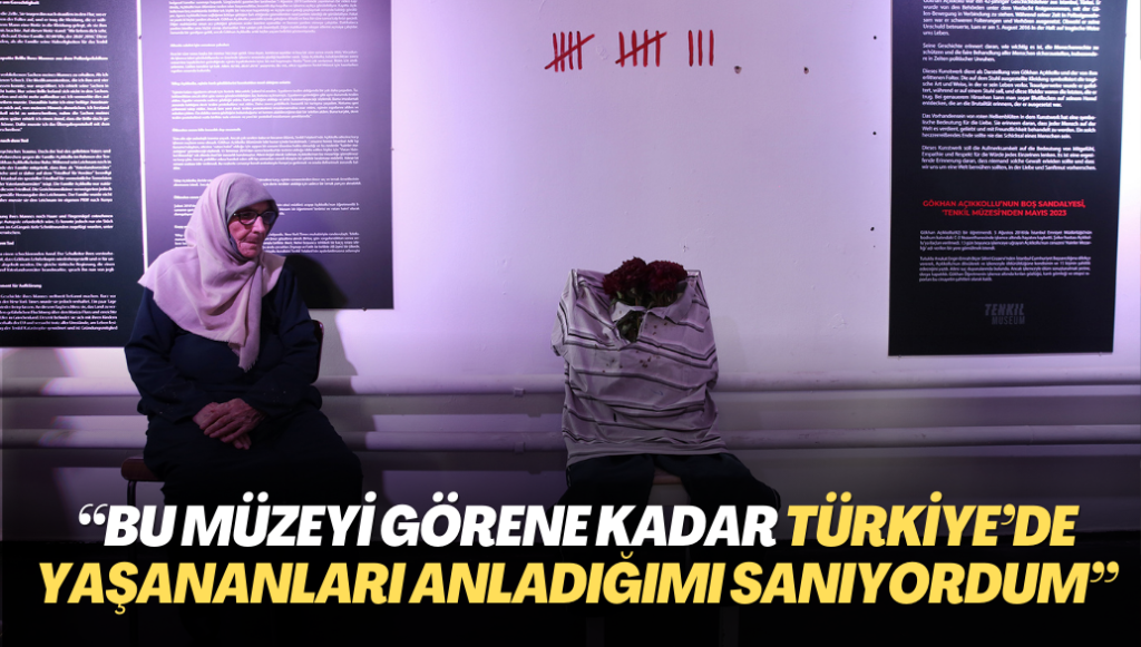 “Bu müzeyi görene kadar Türkiye’de yaşananları anladığımı sanıyordum”