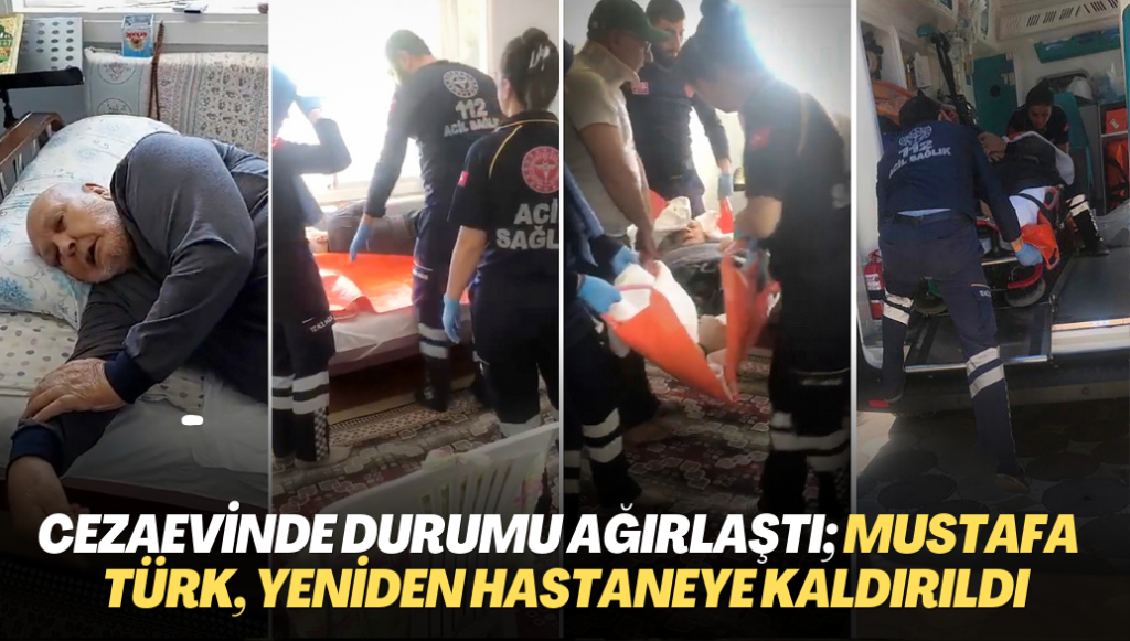 Cezaevinde durumu ağırlaştı; Mustafa Said Türk, yeniden hastaneye kaldırıldı