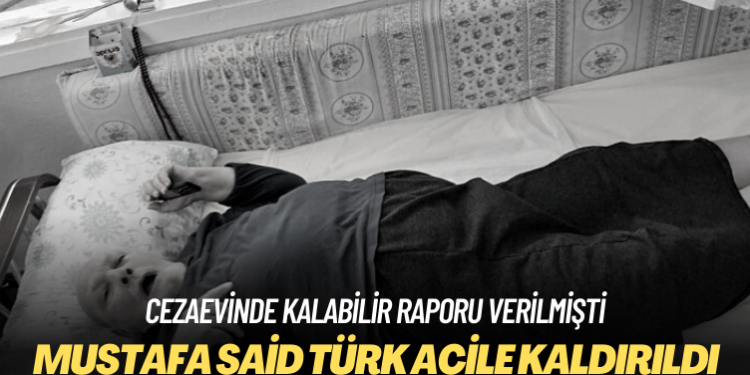 Cezaevinde kalabilir raporu verilmişti: Mustafa Said Türk acile kaldırıldı