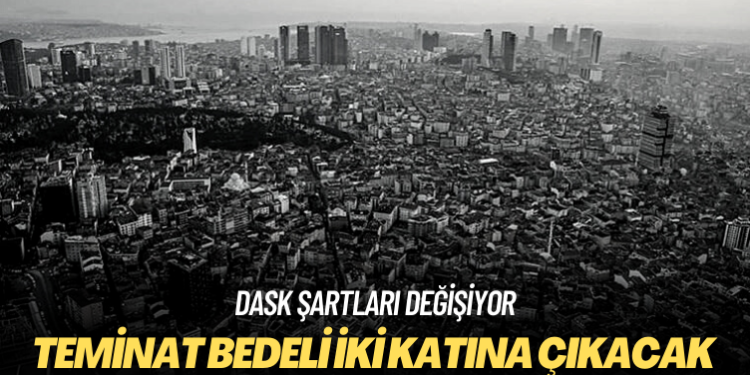 DASK şartları değişiyor: Teminat bedeli iki katına çıkacak