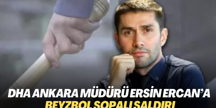 DHA Ankara Bölge Müdürü Ersin Ercan’a beyzbol sopalı saldırı