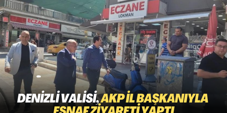 Denizli Valisi, AKP il başkanıyla esnaf ziyareti yaptı