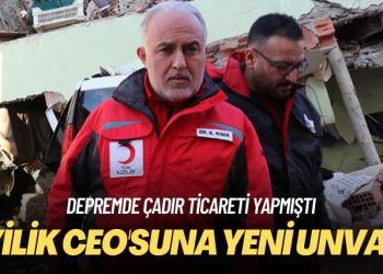 Depremde çadır ticareti yapmıştı: ‘İyilik CEO’suna yeni unvan