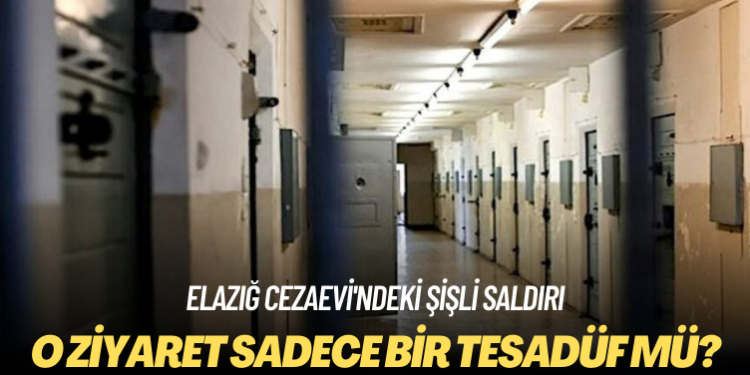 Elazığ Cezaevi’ndeki şişli saldırı: O ziyaret sadece bir tesadüf mü?