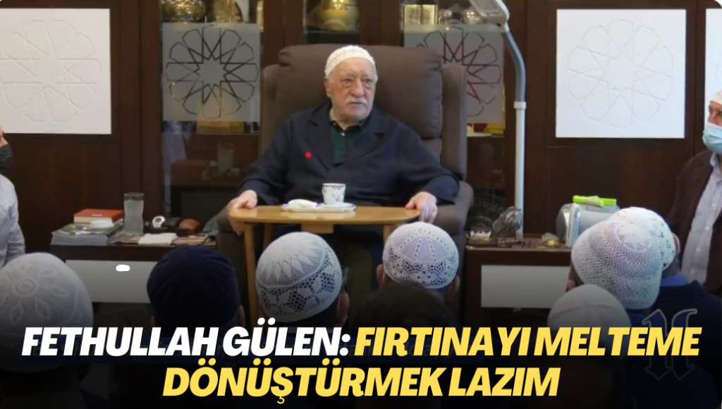 Fethullah Gülen: Fırtınayı melteme dönüştürmek lazım