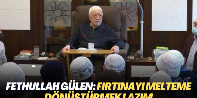 Fethullah Gülen: Fırtınayı melteme dönüştürmek lazım