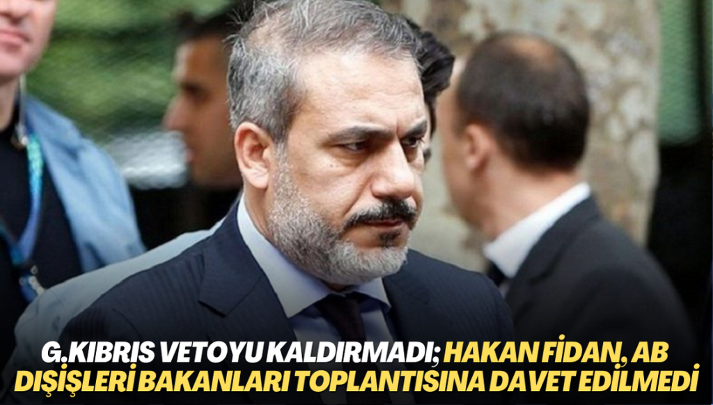 Güney Kıbrıs vetoyu kaldırmadı; Hakan Fidan, AB Dışişleri Bakanları toplantısına davet edilmedi