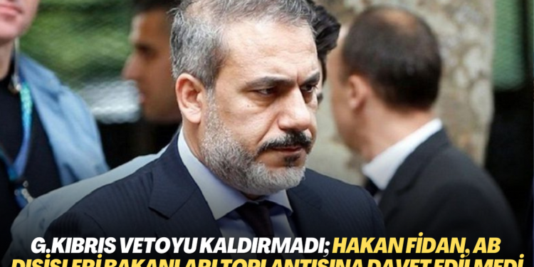 Güney Kıbrıs vetoyu kaldırmadı; Hakan Fidan, AB Dışişleri Bakanları toplantısına davet edilmedi