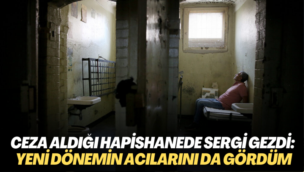 Hücre cezası aldığı cezaevinde sergi gezdi: Yeni dönemin acılarını da gördüm