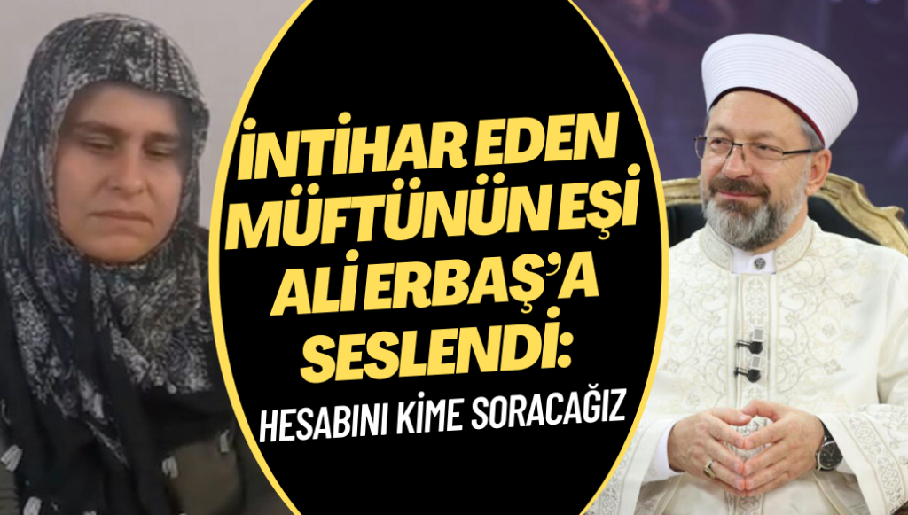 İntihar eden müftünün eşi Ali Erbaş’a seslendi: Hesabını kime soracağız