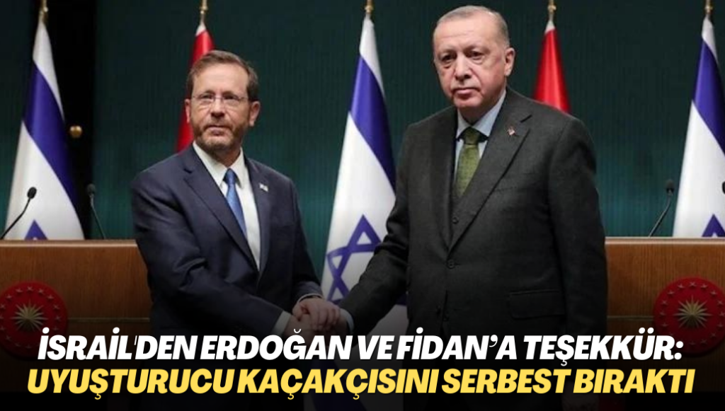 İsrail, Erdoğan’a ve Fidan’a teşekkür etti: Uyuşturucu kaçakçısını serbest bıraktığı için