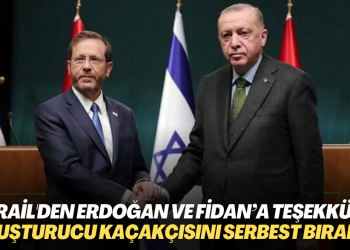 İsrail, Erdoğan’a ve Fidan’a teşekkür etti: Uyuşturucu kaçakçısını serbest bıraktığı için