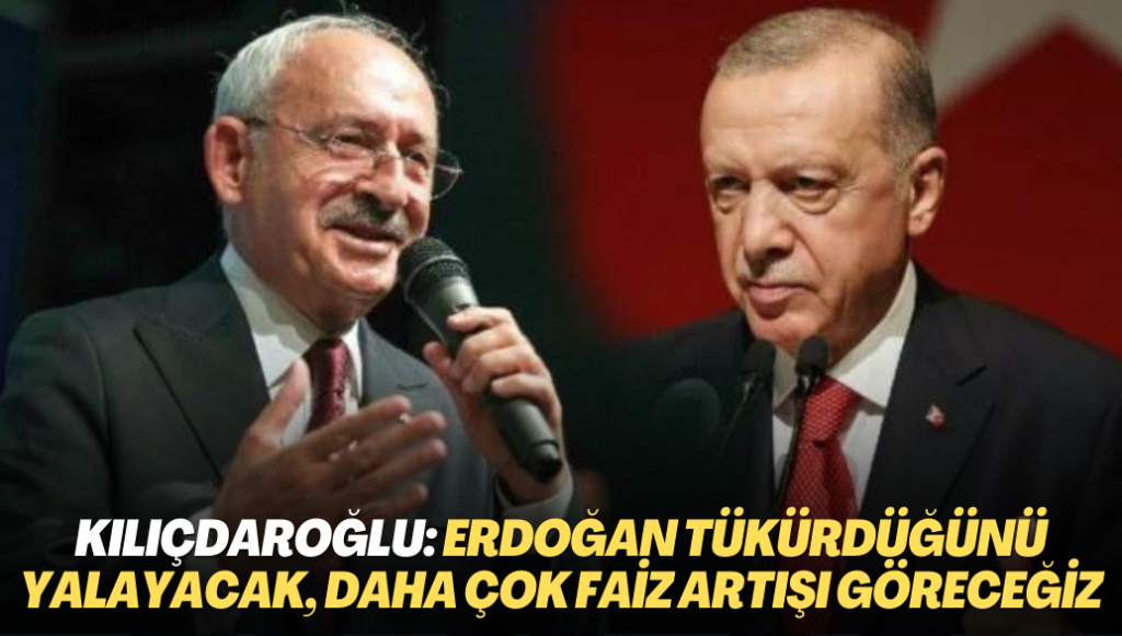 Kılıçdaroğlu: Erdoğan tükürdüğünü yalayacak, daha çok faiz artışları göreceğiz