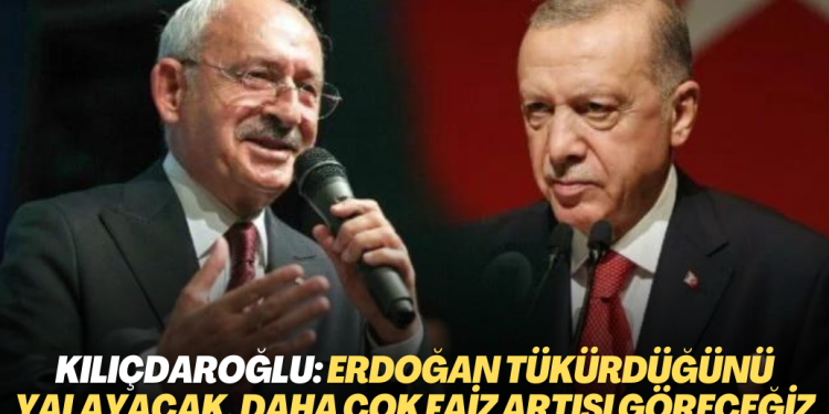 Kılıçdaroğlu: Erdoğan tükürdüğünü yalayacak, daha çok faiz artışları göreceğiz