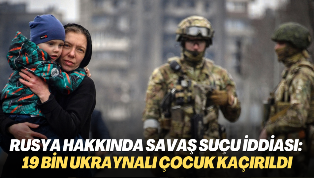 Rusya hakkında savaş suçu iddiası: 19 bin Ukraynalı çocuk kaçırıldı