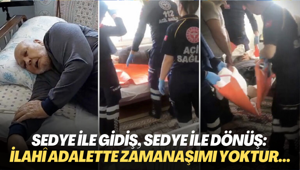 Sedye ile gidiş, sedye ile dönüş: İlahî adalette zamanaşımı yoktur…