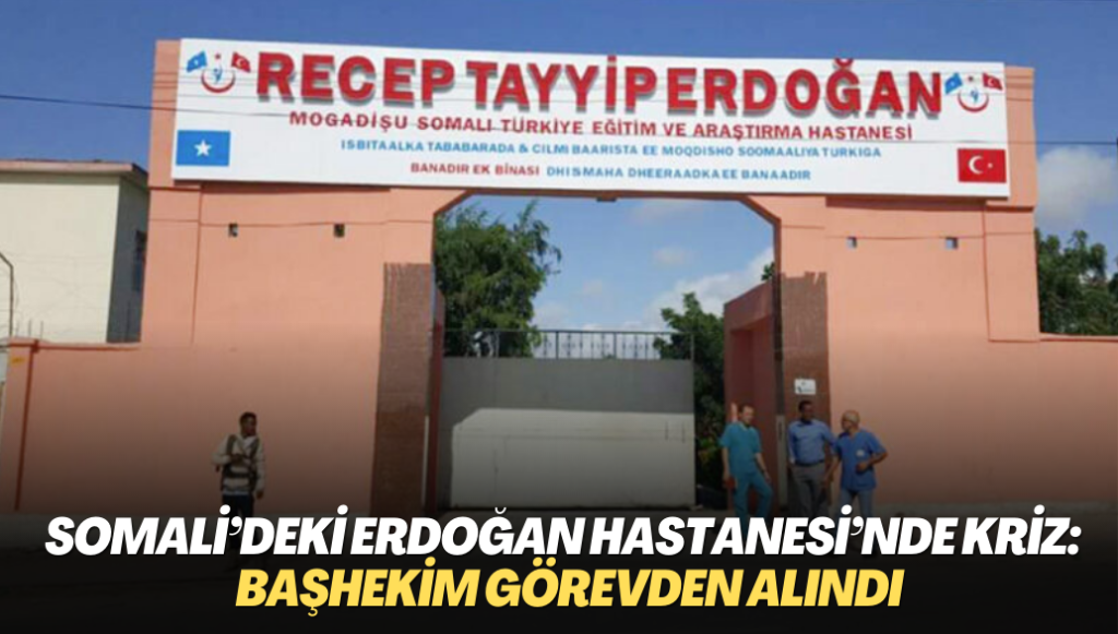 Somali’deki Recep Tayyip Erdoğan Hastanesi’nde kriz: Başhekim görevden alındı