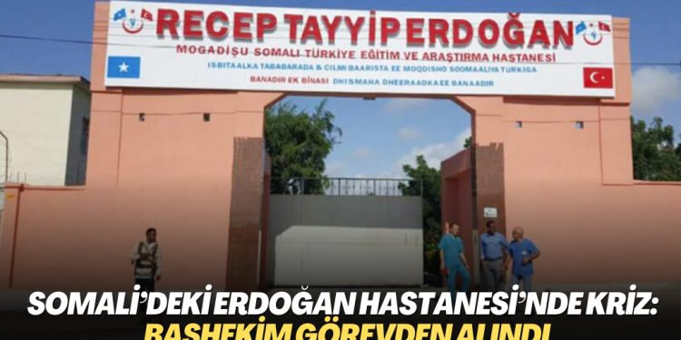 Somali’deki Recep Tayyip Erdoğan Hastanesi’nde kriz: Başhekim görevden alındı