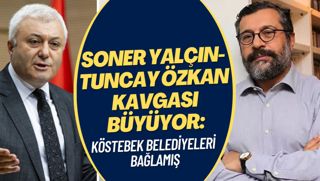 Soner Yalçın-Tuncay Özkan kavgası büyüyor: Köstebek belediyeleri bağladı