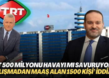 TRT her yıl 500 milyon lirayı havayı mı savuruyor? ‘Çalışmadan maaş alanların sayısı 1500’e yaklaştı‘ iddiası