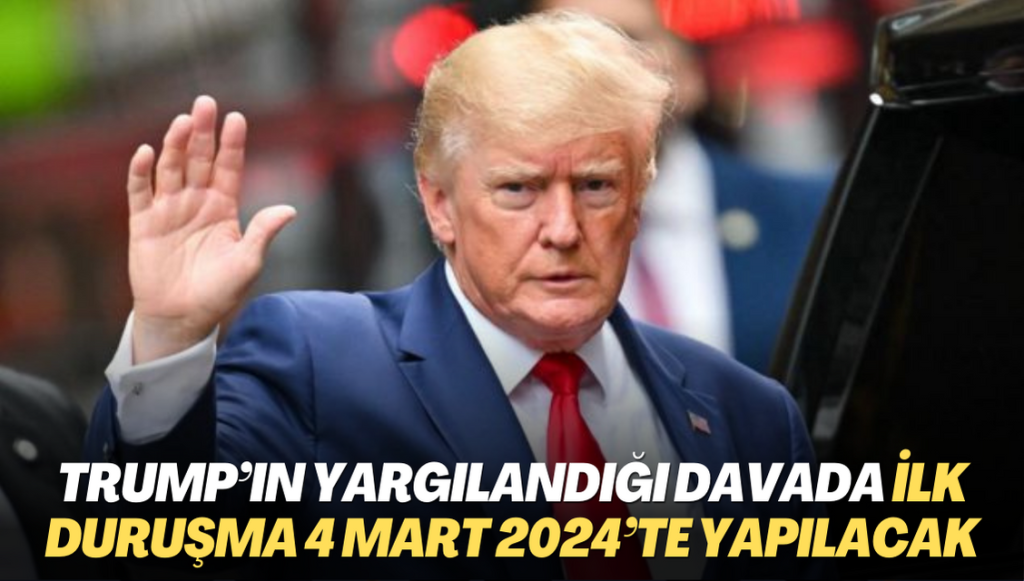 Trump’ın yargılandığı davada ilk duruşma 4 Mart 2024’te yapılacak