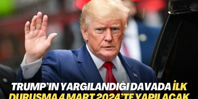 Trump’ın yargılandığı davada ilk duruşma 4 Mart 2024’te yapılacak