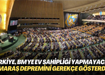 Türkiye, BM toplantısına ev sahipliği yapmaktan çekildi: Kahramanmaraş depremini gerekçe gösterdi