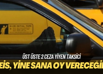 Üst üste 2 ceza yiyen taksici: Reis, yine sana oy vereceğim