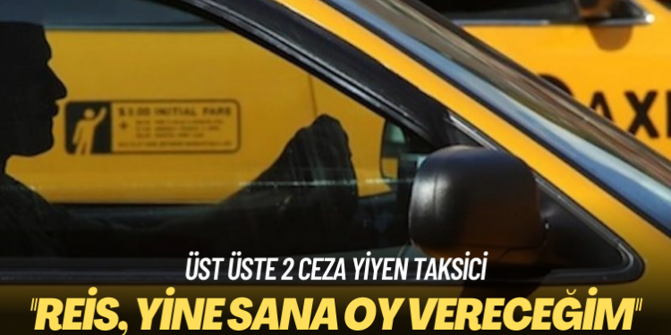 Üst üste 2 ceza yiyen taksici: Reis, yine sana oy vereceğim