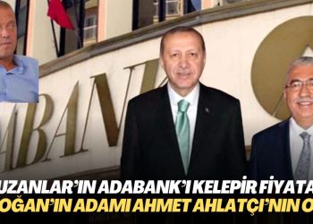 Uzanlar’ın Adabank’ı kelepir fiyata Erdoğan’ın adamı Ahmet Ahlatçı’nın oldu