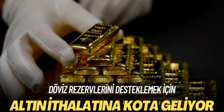 Döviz rezervlerini desteklemek için: Altın ithalatına ‘kota’ geliyor