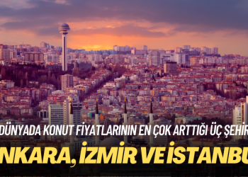 Dünyada konut fiyatlarının en çok arttığı ilk üç şehir de Türkiye’den