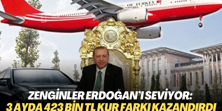Zenginler Erdoğan’ı seviyor: 3 ayda 423 bin TL kur farkı kazandırdı