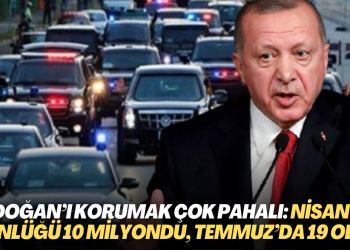 Erdoğan’ı korumak çok pahalı: Nisan’da günlüğü 10 milyondu, Temmuz’da 19 oldu