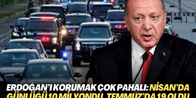 Erdoğan’ı korumak çok pahalı: Nisan’da günlüğü 10 milyondu, Temmuz’da 19 oldu